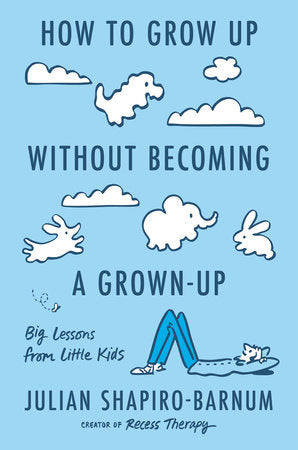 How to Grow Up Without Becoming a Grown-Up: Big Lessons from Little Kids by Shapiro-Barnum, Julian 9780593832974