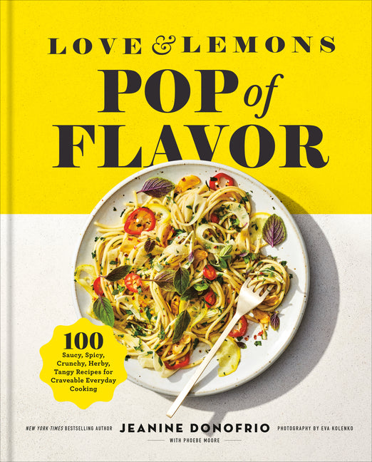 Love and Lemons Pop of Flavor: 100 Saucy, Spicy, Crunchy, Herby, Tangy Recipes for Craveable Everyday Cooking by Donofrio, Jeanine