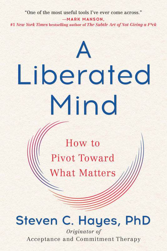 A Liberated Mind: How to Pivot Toward What Matters by Hayes, Steven C.. ISBN 9780735214019.