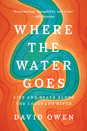 Where the Water Goes: Life and Death Along the Colorado River by Owen, David 9780735216099