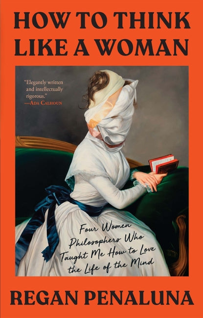 How to Think Like a Woman: Four Women Philosophers Who Taught Me How to Love the Life of the Mind by Penaluna, Regan. ISBN 9780802162724.