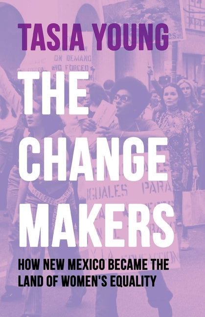The Changemakers: How New Mexico Became the Land of Women's Equality by Young, Tasia. ISBN 9780826369857.