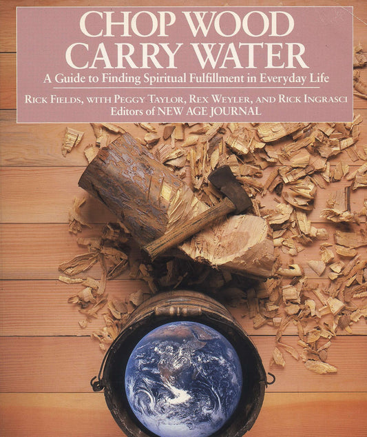 Chop Wood, Carry Water: A Guide to Finding Spiritual Fulfillment in Everyday Life by Fields, Rick. ISBN 9780874772098.