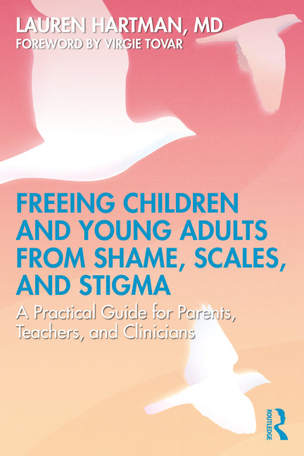Freeing Children and Young Adults from Shame, Scales, and Stigma: A Practical Guide for Parents, Teachers, and Clinicians by Hartman, Lauren