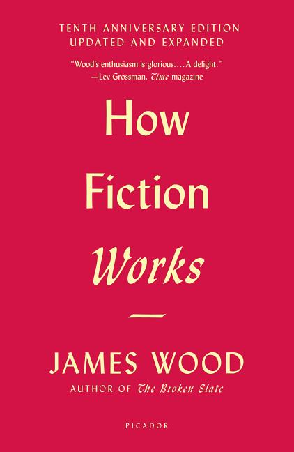 How Fiction Works: (Tenth Anniversary Edition) Updated and Expanded by Wood, James