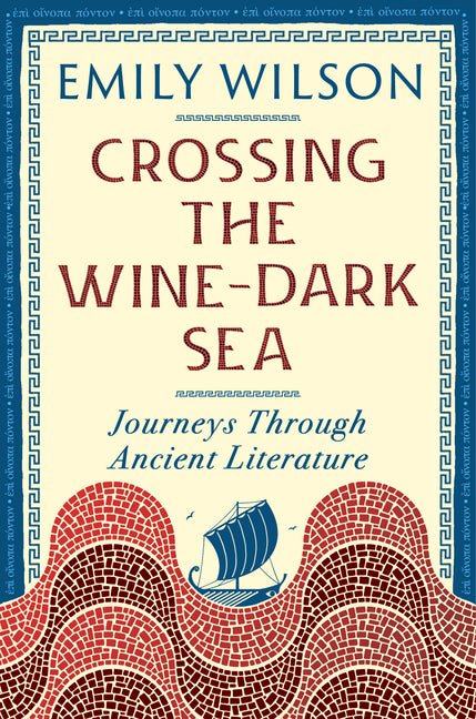 Crossing the Wine-Dark Sea: Journeys Through Ancient Literature by Wilson, Emily