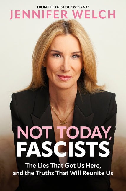 Not Today, Fascists: The Lies That Got Us Here, and the Truths That Will Reunite Us by Welch, Jennifer