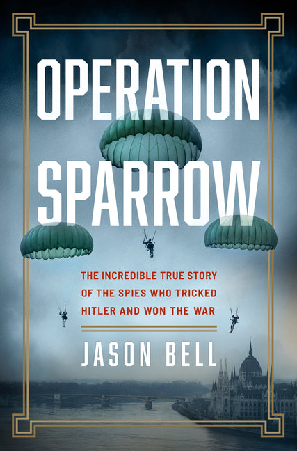 Operation Sparrow: The Incredible True Story of the Spies Who Tricked Hitler and Won the War by Bell, Jason
