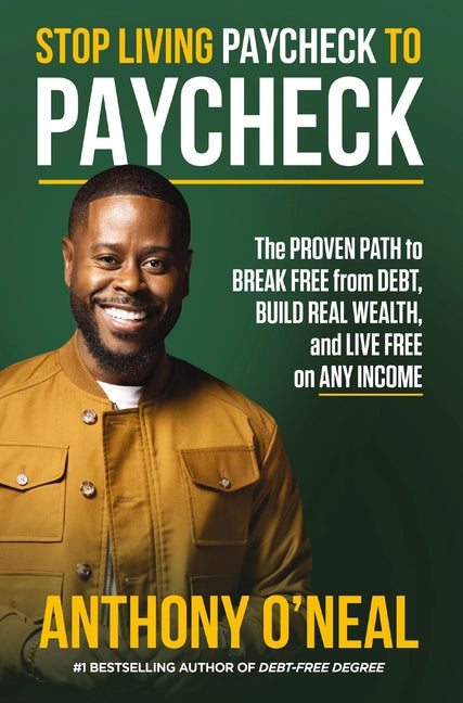 Stop Living Paycheck to Paycheck: The Proven Path to Break Free from Debt, Build Real Wealth, and Live Free on Any Income by O'Neal, Anthony