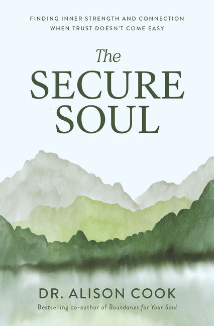 The Secure Soul: Finding Inner Strength and Connection When Trust Doesn't Come Easy by Cook, Alison