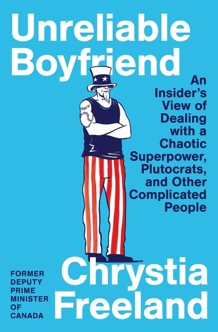 Unreliable Boyfriend: An Insider's View of Dealing with a Chaotic Superpower, Plutocrats, and Other Complicated People by Freeland, Chrystia