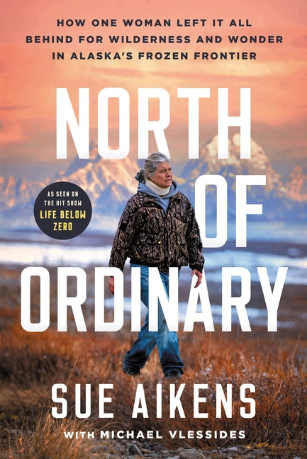 North of Ordinary: How One Woman Left It All Behind for Wilderness and Wonder in Alaska's Frozen Frontier by Aikens, Sue. ISBN 9781464242564.