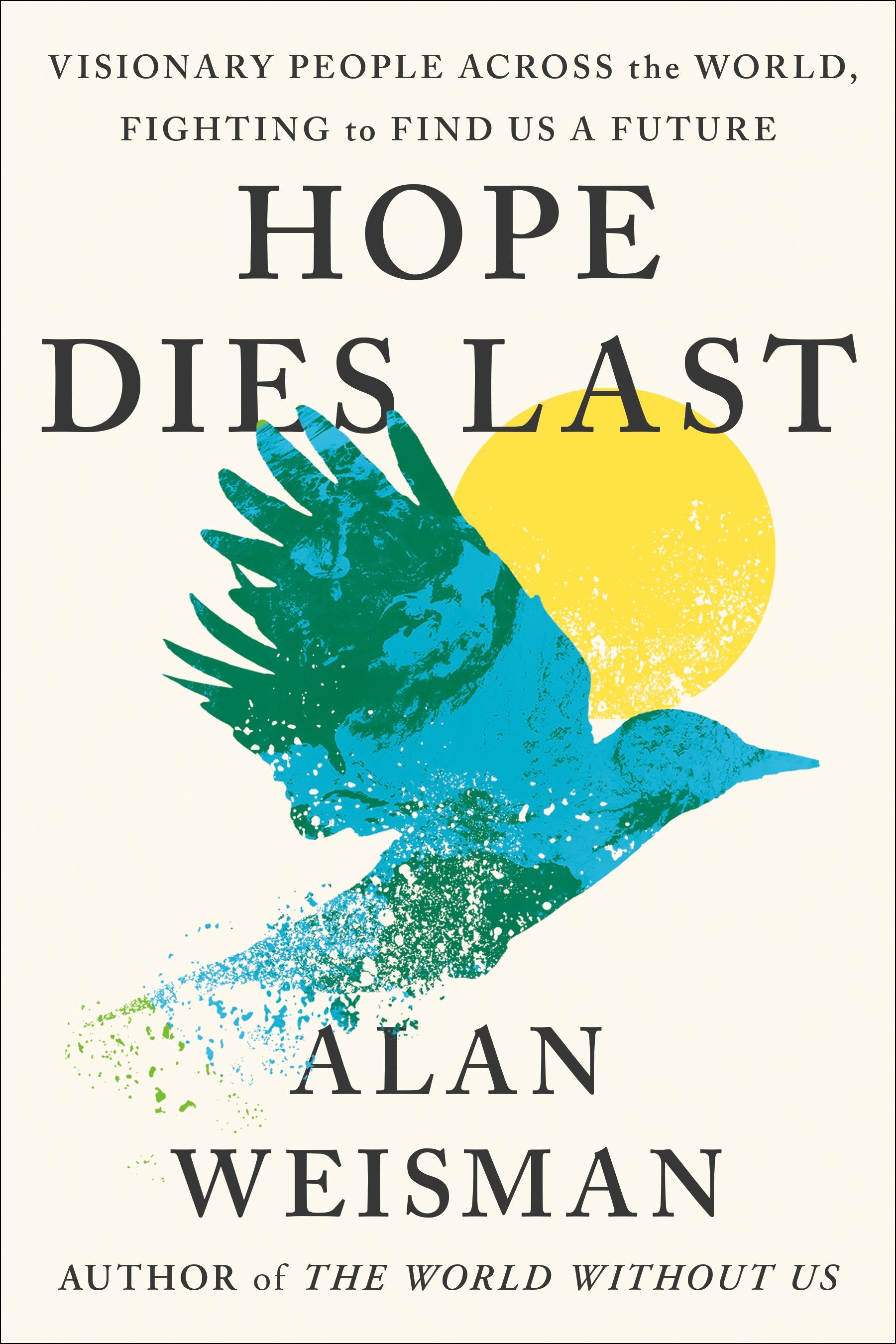 Hope Dies Last: Visionary People Across the World, Fighting to Find Us a Future by Weisman, Alan. ISBN 9781524746698.