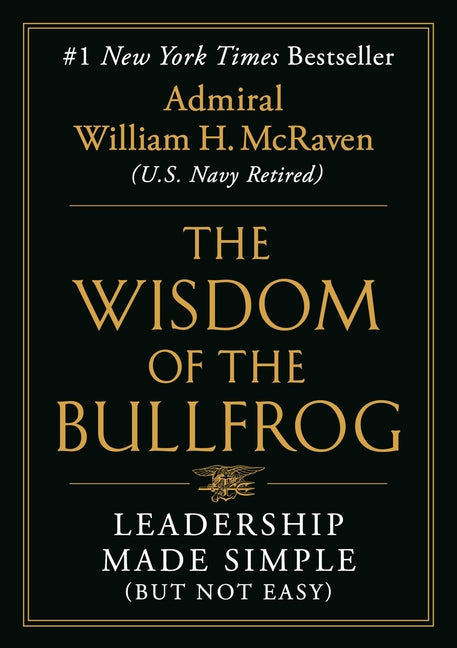 The Wisdom of the Bullfrog: Leadership Made Simple (But Not Easy) by McRaven, William H.. ISBN 9781538707944.