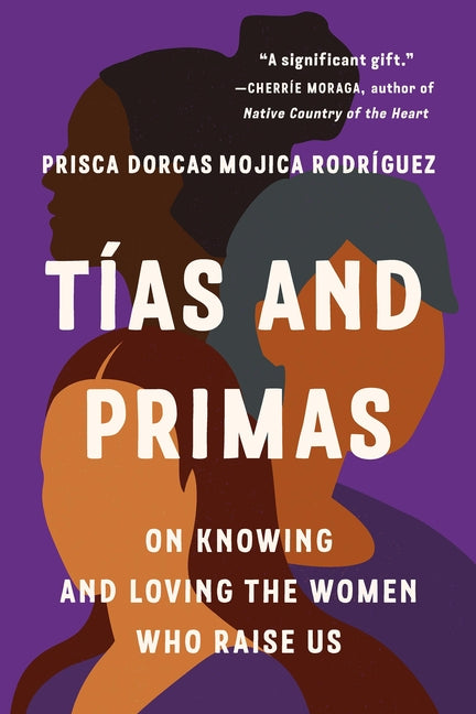 Tías and Primas: On Knowing and Loving the Women Who Raise Us by Dorcas Mojica Rodríguez, Prisca