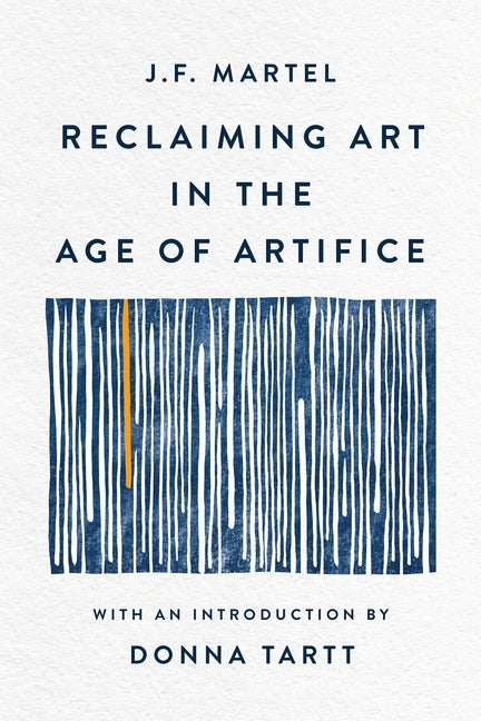 Reclaiming Art in the Age of Artifice by Martel, J. F.