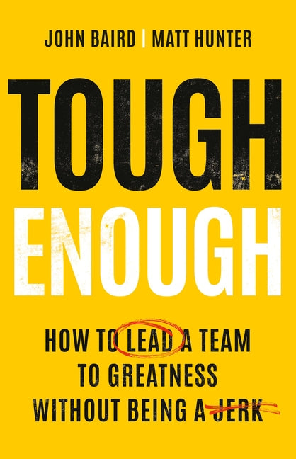 Tough Enough: How to Lead a Team to Greatness Without Being a Jerk by Baird, John