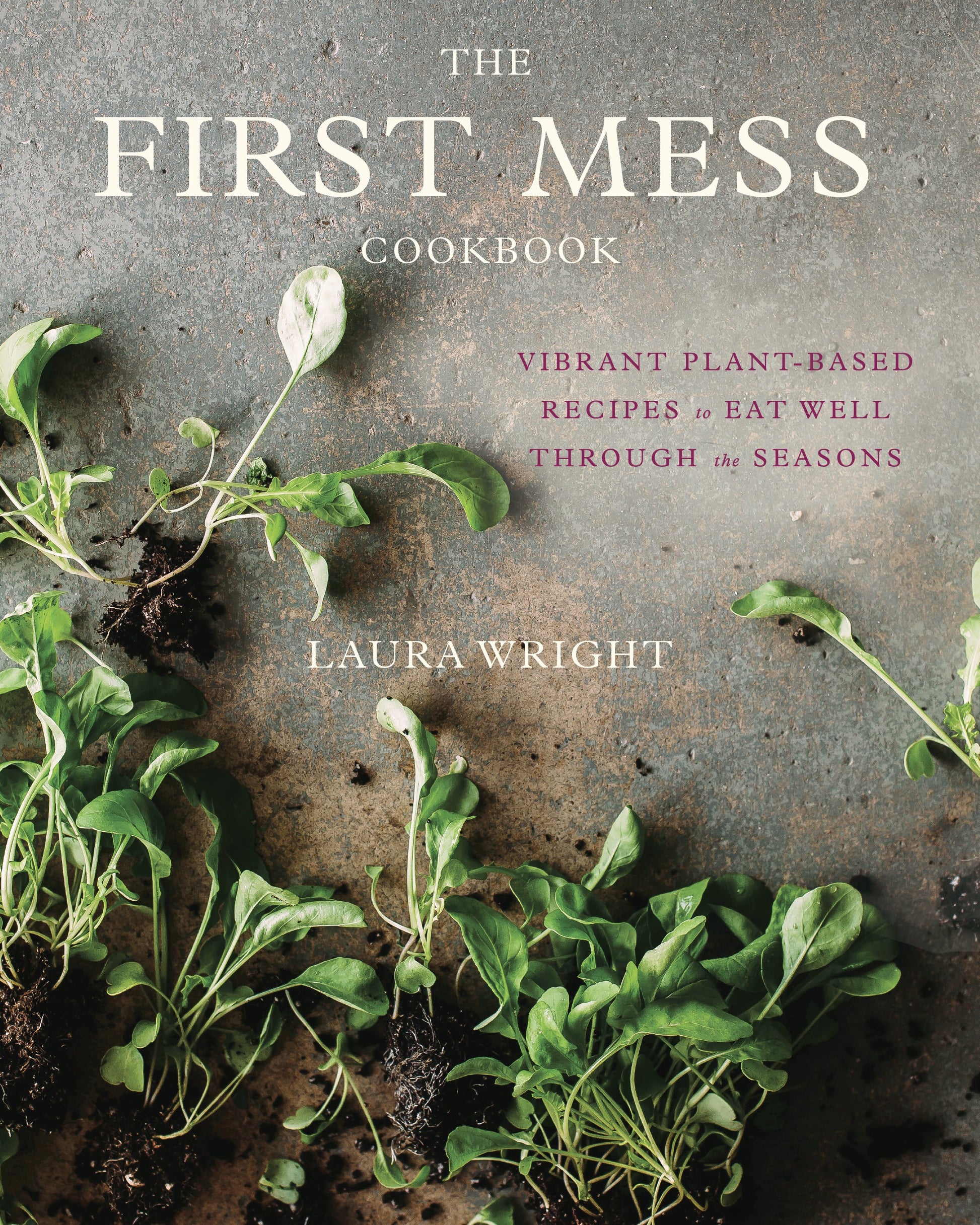 The First Mess Cookbook: Vibrant Plant-Based Recipes to Eat Well Through the Seasons by Wright, Laura. ISBN 9781583335901.