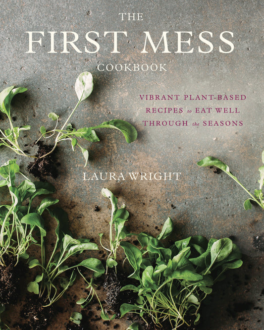The First Mess Cookbook: Vibrant Plant-Based Recipes to Eat Well Through the Seasons by Wright, Laura. ISBN 9781583335901.