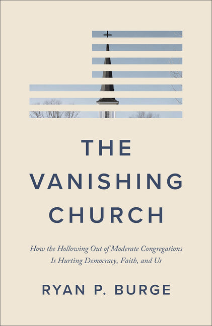 The Vanishing Church: How the Hollowing Out of Moderate Congregations Is Hurting Democracy, Faith, and Us by Burge, Ryan P.