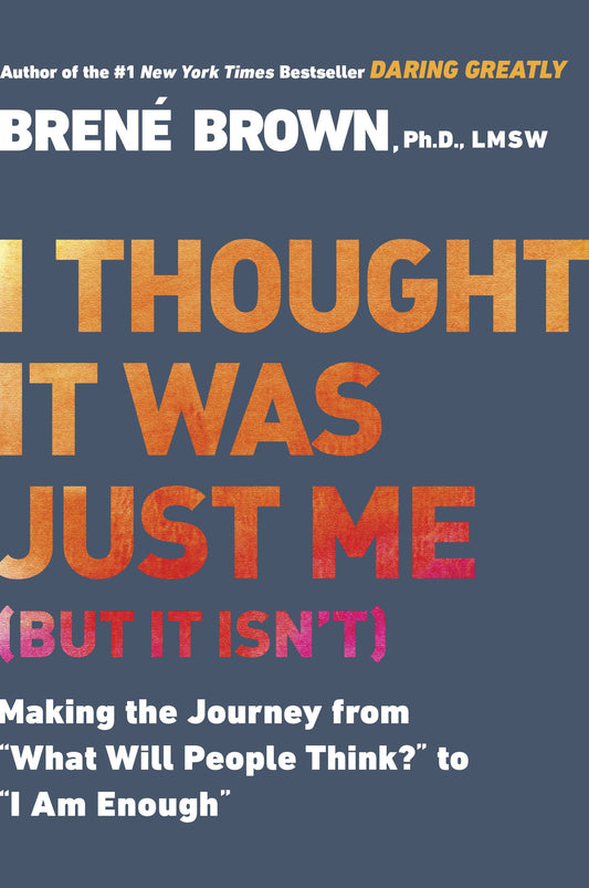 I Thought It Was Just Me (But It Isn't): Making the Journey from What Will People Think? to I Am Enough by Brown, Brené. ISBN 9781592403356.