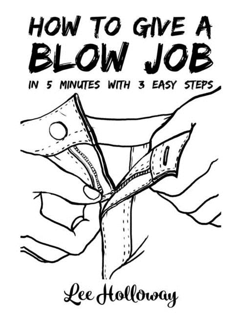 How to Give a Blow Job: 3 Easy Steps in 5 Minutes by Holloway, Lee