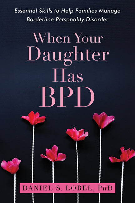 When Your Daughter Has Bpd: Essential Skills to Help Families Manage Borderline Personality Disorder by Lobel, Daniel S.. ISBN 9781626259560.