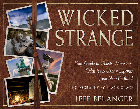 Wicked Strange: Your Guide to Ghosts, Monsters, Oddities, and Urban Legends from New England by Belanger, Jeff