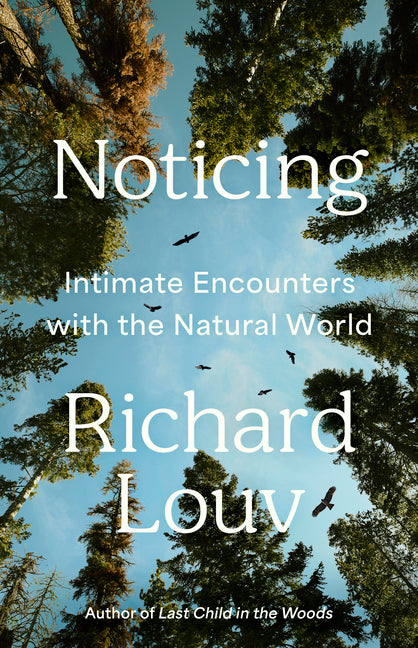 Noticing: Intimate Encounters with the Natural World by Louv, Richard