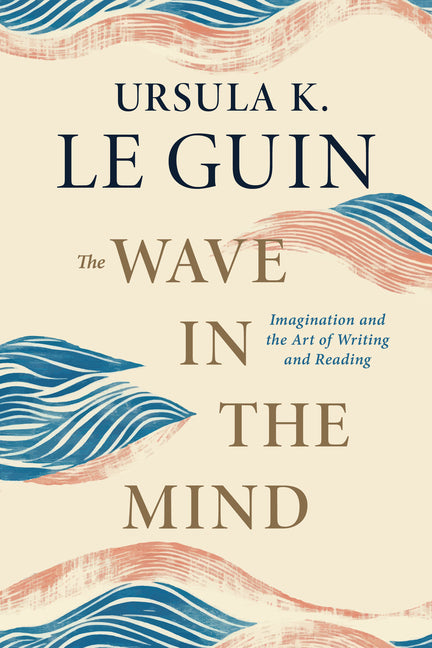 The Wave in the Mind: Imagination and the Art of Writing and Reading by Le Guin, Ursula K.. ISBN 9781645475248.