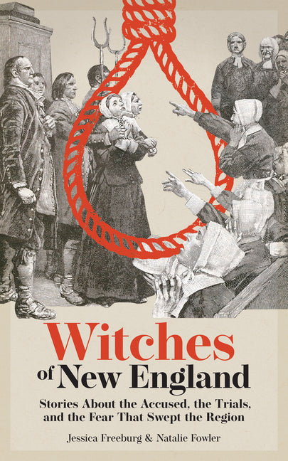 Witches of New England: Stories about the Accused, the Trials, and the Fear That Swept the Region by Freeburg, Jessica