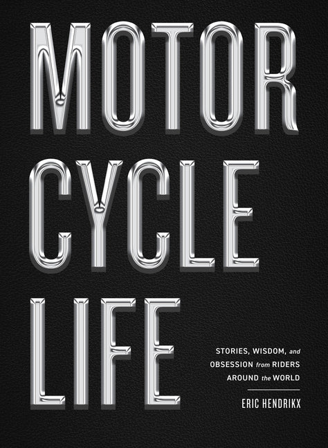 Motorcycle Life: Stories, Wisdom, and Obsession from Riders Around the World by Hendrikx, Eric