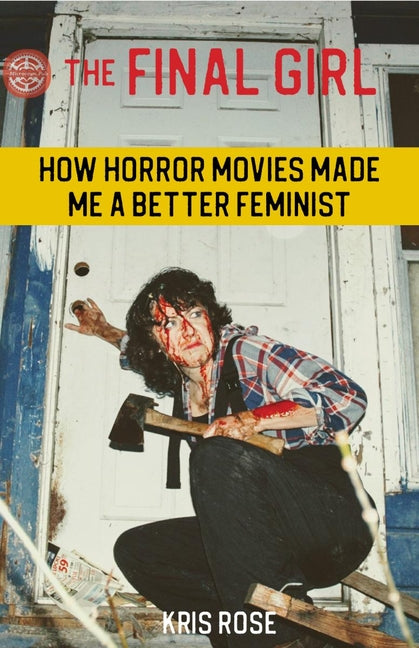 The Final Girl: How Horror Movies Made Me a Better Feminist by Rose, Kris