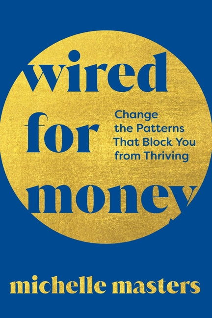 Wired for Money: Change the Patterns That Block You from Thriving by Masters, Michelle