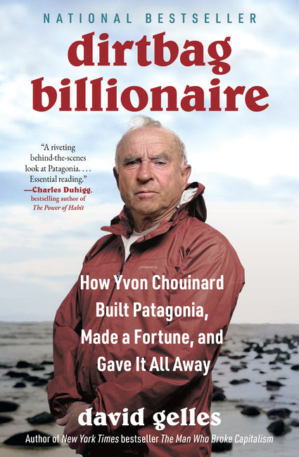 Dirtbag Billionaire: How Yvon Chouinard Built Patagonia, Made a Fortune, and Gave It All Away by Gelles, David