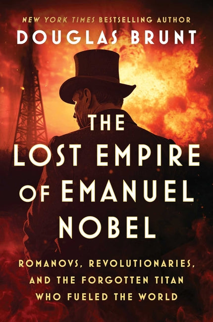 The Lost Empire of Emanuel Nobel: Romanovs, Revolutionaries, and the Forgotten Titan Who Fueled the World by Brunt, Douglas