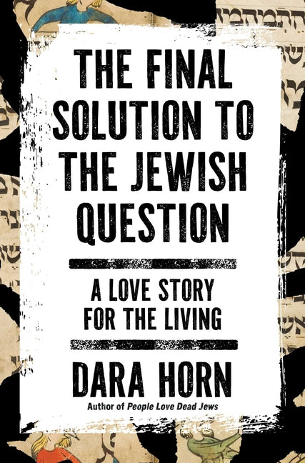 The Final Solution to the Jewish Question: A Love Story for the Living by Horn, Dara