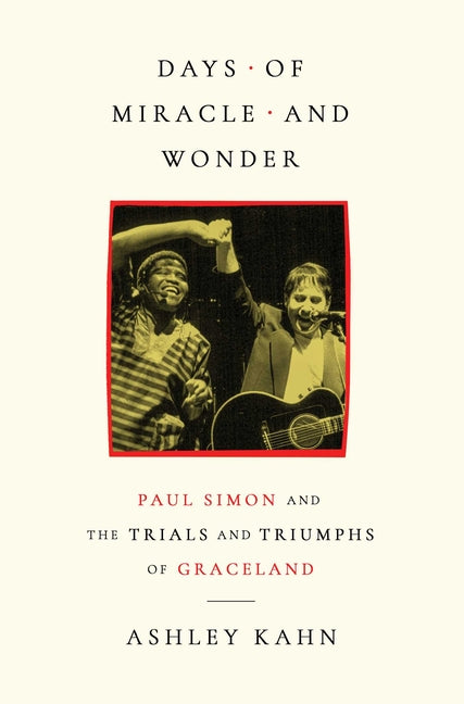 Days of Miracle and Wonder: Paul Simon and the Trials and Triumphs of Graceland by Kahn, Ashley