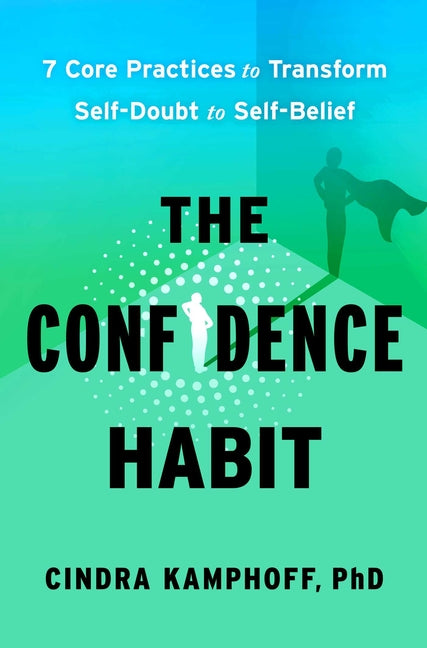 The Confidence Habit: 7 Core Practices to Transform Self-Doubt to Self-Belief by Kamphoff, Cindra