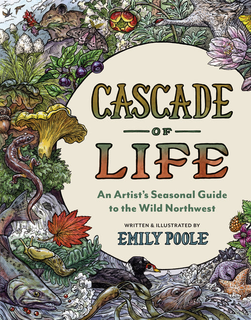 Cascade of Life: An Artist's Seasonal Guide to the Wild Northwest by Poole, Emily