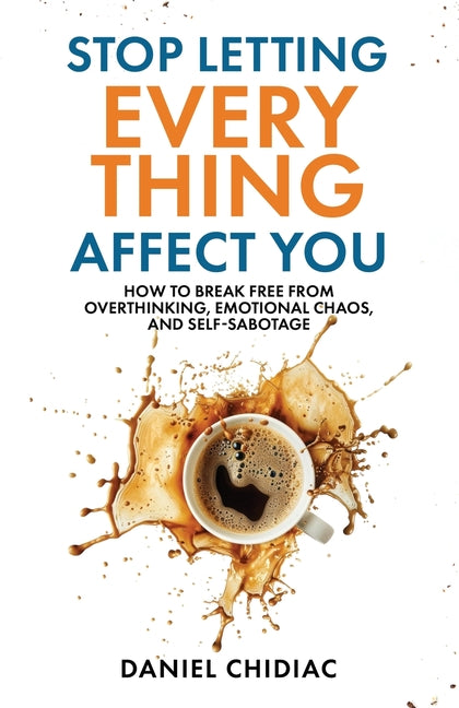 Stop Letting Everything Affect You: How to break free from overthinking, emotional chaos, and self-sabotage. by Chidiac, Daniel. ISBN 9781764110808.