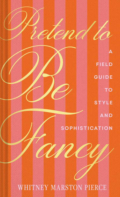 Pretend to Be Fancy: A Field Guide to Style and Sophistication by Pierce, Whitney Marston. ISBN 9781797236605.