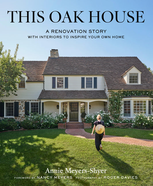 This Oak House: A Renovation Story with Interiors to Inspire Your Own Home by Meyers-Shyer, Annie