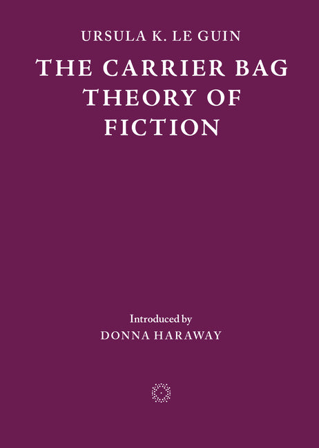 The Carrier Bag Theory of Fiction by Le Guin, Ursula K.