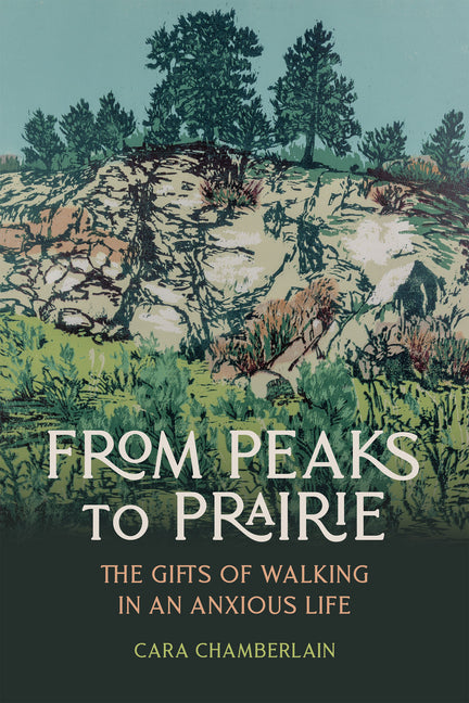 From Peaks to Prairie: The Gifts of Walking in an Anxious Life by Chamberlain, Cara