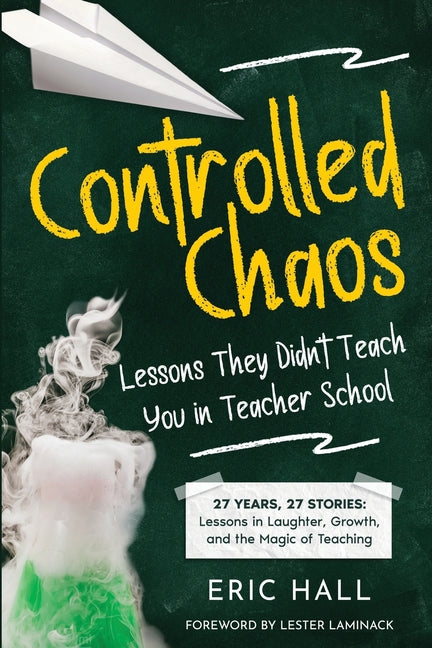 Controlled Chaos: Lessons They Didn't Teach You in Teacher School by Hall, Eric