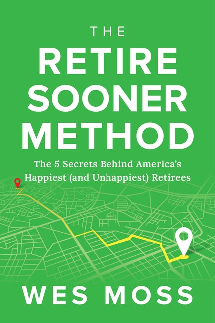 The Retire Sooner Method: The 5 Secrets Behind America's Happiest (and Unhappiest) Retirees by Moss, Wes