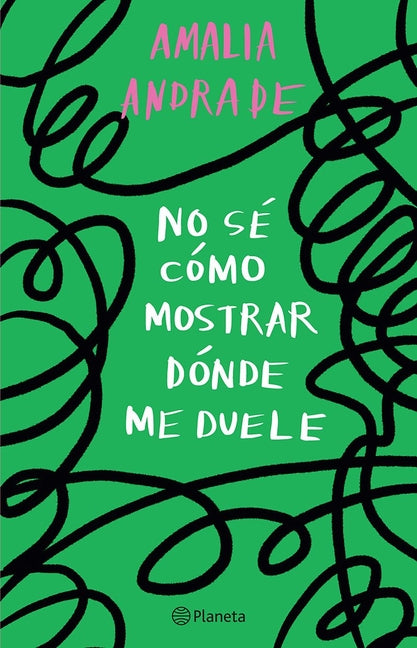 No Sé Cómo Mostrar Dónde Me Duele / I Don't Know How to Show You Where It Hurts by Andrade, Amalia. ISBN 9786073905220.