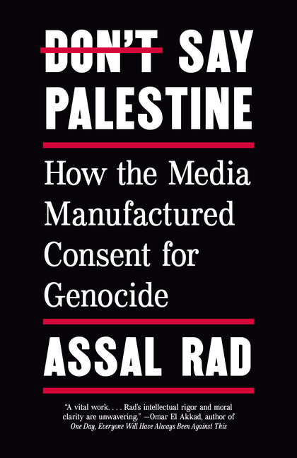 Don't Say Palestine: How the Media Manufactured Consent for Genocide by Rad, Assal