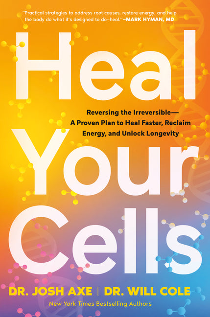 Heal Your Cells: Reversing the Irreversible--A Proven Plan to Heal Faster, Reclaim Energy, and Unlock Longevity by Axe, Josh